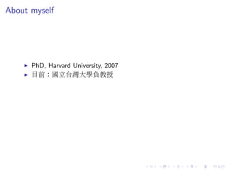 About myself
PhD, Harvard University, 2007
目前：國立台灣大學負教授
 