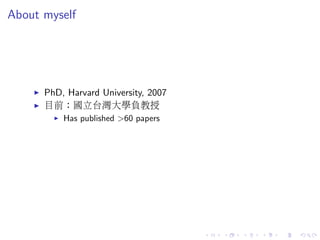 About myself
PhD, Harvard University, 2007
目前：國立台灣大學負教授
Has published >60 papers
 