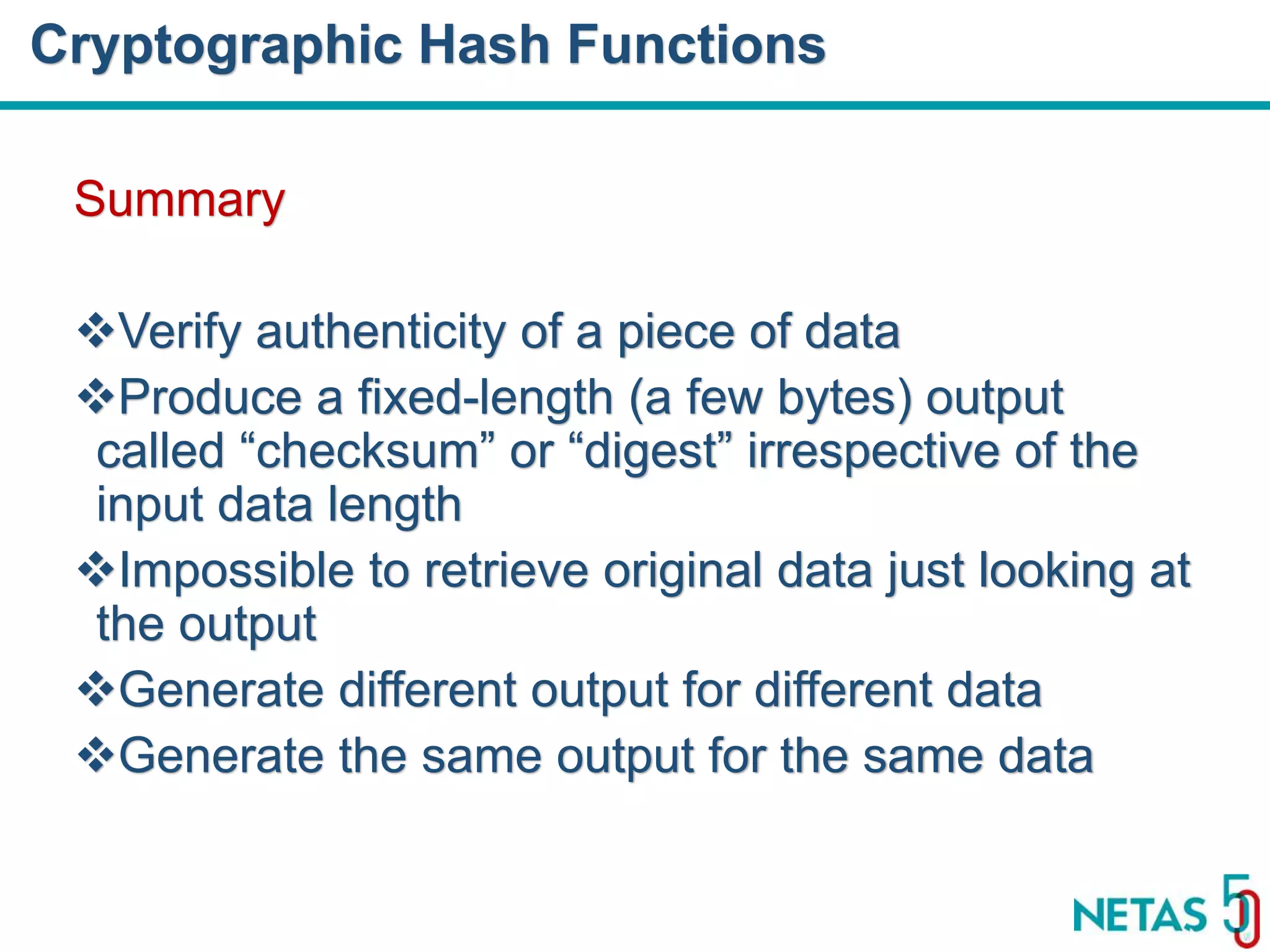 DEVOPS Zirvesi 2017 Summary Verify authenticity of a piece of data Produce a fixed-length (a few bytes) output called “checksum” or “digest” irrespective of the input data length Impossible to retrieve original data just looking at the output Generate different output for different data Generate the same output for the same data Cryptographic Hash Functions 