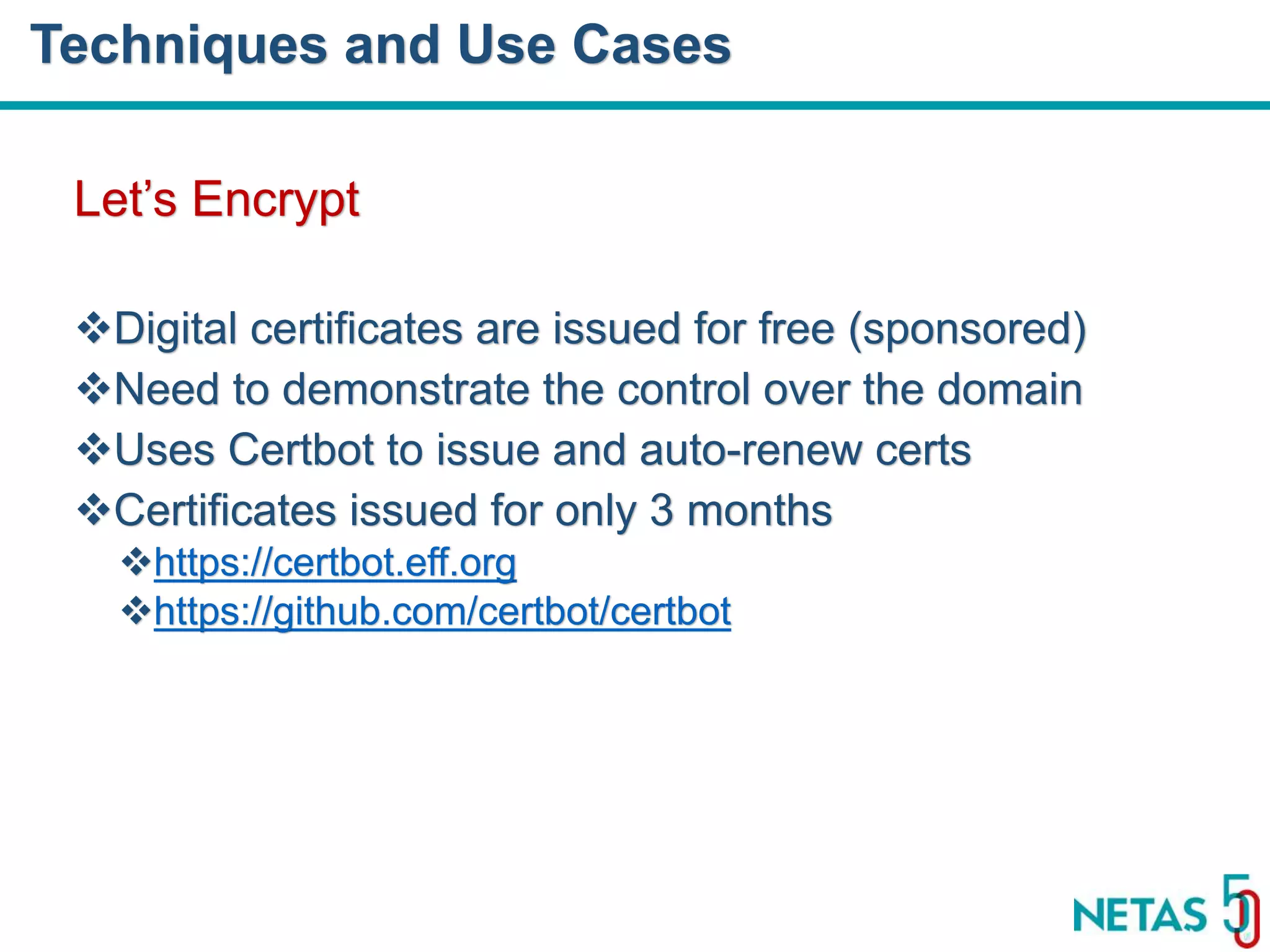 DEVOPS Zirvesi 2017 Let’s Encrypt Digital certificates are issued for free (sponsored) Need to demonstrate the control over the domain Uses Certbot to issue and auto-renew certs Certificates issued for only 3 months https://certbot.eff.org https://github.com/certbot/certbot Techniques and Use Cases 