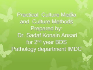 Practical Culture Media
and Culture Methods
Prepared by:
Dr. Sadaf Konain Ansari
for 2nd year BDS
Pathology department IMDC
 