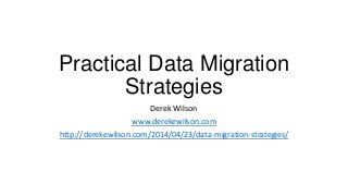 Practical Data Migration
Strategies
Derek Wilson
www.derekewilson.com
http://derekewilson.com/2014/04/23/data-migration-strategies/
 