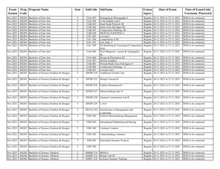 Exam
Session
Prog
Code
Program Name Sem SubCode SubName Exmca
tegory
Date of Exam Time of Exam/Link/
Username /Password
Nov,2021 BS204 Bachelor of Fine Arts 5 FAA-307 Packaging & Photography-I Regular 24-11-2021 to 27-11-2021 HOD to be contacted
Nov,2021 BS204 Bachelor of Fine Arts 5 FAA-308 UI & Graphic Lab-I Regular 24-11-2021 to 27-11-2021 HOD to be contacted
Nov,2021 BS204 Bachelor of Fine Arts 5 FAB-305 Head Study/Portrait -III Regular 24-11-2021 to 27-11-2021 HOD to be contacted
Nov,2021 BS204 Bachelor of Fine Arts 5 FAB-306 Study from full figure-III Regular 24-11-2021 to 27-11-2021 HOD to be contacted
Nov,2021 BS204 Bachelor of Fine Arts 5 FAB-307 Composition Painting -III Regular 24-11-2021 to 27-11-2021 HOD to be contacted
Nov,2021 BS204 Bachelor of Fine Arts 5 FAB-308 DIGITAL PAINTING-I Regular 24-11-2021 to 27-11-2021 HOD to be contacted
Nov,2021 BS204 Bachelor of Fine Arts 5 FAC-305 Carving I Regular 24-11-2021 to 27-11-2021 HOD to be contacted
Nov,2021 BS204 Bachelor of Fine Arts 5 FAC-306 Composition A-III Regular 24-11-2021 to 27-11-2021 HOD to be contacted
Nov,2021 BS204 Bachelor of Fine Arts 5 FAC-307 Life study -I Regular 24-11-2021 to 27-11-2021 HOD to be contacted
Nov,2021 BS204 Bachelor of Fine Arts 5 FAC-308 3D Modeling & Texturing-I/Composition
B-III
Regular 24-11-2021 to 27-11-2021 HOD to be contacted
Nov,2021 BS204 Bachelor of Fine Arts 7 FAA-405 Press/Magazine Layout & Typography-
III
Regular 24-11-2021 to 27-11-2021 HOD to be contacted
Nov,2021 BS204 Bachelor of Fine Arts 7 FAA-406 Design & Illustration-III Regular 24-11-2021 to 27-11-2021 HOD to be contacted
Nov,2021 BS204 Bachelor of Fine Arts 7 FAA-407 Motion Graphics Regular 24-11-2021 to 27-11-2021 HOD to be contacted
Nov,2021 BS204 Bachelor of Fine Arts 7 FAB-405 Portrait/Study from Full figure-V Regular 24-11-2021 to 27-11-2021 HOD to be contacted
Nov,2021 BS204 Bachelor of Fine Arts 7 FAB-406 Composition Painting - V Regular 24-11-2021 to 27-11-2021 HOD to be contacted
Nov,2021 BS204 Bachelor of Fine Arts 7 FAB-407 Concept Art-I Regular 24-11-2021 to 27-11-2021 HOD to be contacted
Nov,2021 BS205 Bachelor of Science (Fashion & Design) 3 20FDP-224 Traditional Textiles Lab Regular 24-11-2021 to 27-11-2021 HOD to be contacted
Nov,2021 BS205 Bachelor of Science (Fashion & Design) 3 20FDP-225 Design Concept-II Regular 24-11-2021 to 27-11-2021 HOD to be contacted
Nov,2021 BS205 Bachelor of Science (Fashion & Design) 3 20FDP-226 Fashion Illustration-II Regular 24-11-2021 to 27-11-2021 HOD to be contacted
Nov,2021 BS205 Bachelor of Science (Fashion & Design) 3 20FDP-227 Pattern making Lab- II Regular 24-11-2021 to 27-11-2021 HOD to be contacted
Nov,2021 BS205 Bachelor of Science (Fashion & Design) 3 20FDP-228 Garment Construction Lab-II Regular 24-11-2021 to 27-11-2021 HOD to be contacted
Nov,2021 BS205 Bachelor of Science (Fashion & Design) 3 20FDP-229 C.A.D Regular 24-11-2021 to 27-11-2021 HOD to be contacted
Nov,2021 BS205 Bachelor of Science (Fashion & Design) 3 20UCX-242 Introduction to Management and
Leadership
Regular 24-11-2021 to 27-11-2021 HOD to be contacted
Nov,2021 BS205 Bachelor of Science (Fashion & Design) 5 FDD-304 Fashion Merchandising Management Regular 24-11-2021 to 27-11-2021 HOD to be contacted
Nov,2021 BS205 Bachelor of Science (Fashion & Design) 5 FDD-305 International Marketing and Buying Regular 24-11-2021 to 27-11-2021 HOD to be contacted
Nov,2021 BS205 Bachelor of Science (Fashion & Design) 5 FDE-304 Costume Creation Regular 24-11-2021 to 27-11-2021 HOD to be contacted
Nov,2021 BS205 Bachelor of Science (Fashion & Design) 5 FDE-305 Understanding Costumes Regular 24-11-2021 to 27-11-2021 HOD to be contacted
Nov,2021 BS205 Bachelor of Science (Fashion & Design) 5 FDI-308 Internship (Summer Project) Regular 24-11-2021 to 27-11-2021 HOD to be contacted
Nov,2021 BS205 Bachelor of Science (Fashion & Design) 5 FDP-309 Regular 24-11-2021 to 27-11-2021 HOD to be contacted
Nov,2021 BS206 Bachelor of Science -Medical 3 20SBM-218 MOOCs Regular 24-11-2021 to 27-11-2021 HOD to be contacted
Nov,2021 BS206 Bachelor of Science -Medical 3 20SBP-214 Botany Lab-III Regular 24-11-2021 to 27-11-2021 HOD to be contacted
Nov,2021 BS206 Bachelor of Science -Medical 3 20SBY-220 In-house Summer Training Regular 24-11-2021 to 27-11-2021 HOD to be contacted
 
