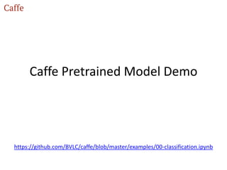 Caffe Pretrained Model Demo
https://github.com/BVLC/caffe/blob/master/examples/00-classification.ipynb
 