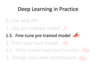 Deep Learning in Practice
0. Use web API
1. Use pre-trained model
1.5. Fine-tune pre-trained model
2. Train your own model
2.5. Write custom layer/loss function
3. Design your own architecture
 