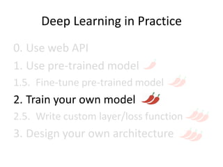 Deep Learning in Practice
0. Use web API
1. Use pre-trained model
1.5. Fine-tune pre-trained model
2. Train your own model
2.5. Write custom layer/loss function
3. Design your own architecture
 