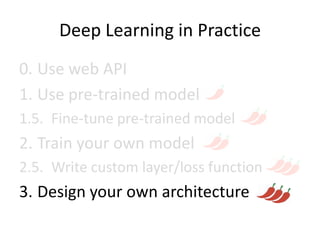 Deep Learning in Practice
0. Use web API
1. Use pre-trained model
1.5. Fine-tune pre-trained model
2. Train your own model
2.5. Write custom layer/loss function
3. Design your own architecture
 
