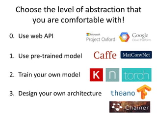 Choose the level of abstraction that
you are comfortable with!
0. Use web API
1. Use pre-trained model
2. Train your own model
3. Design your own architecture
 