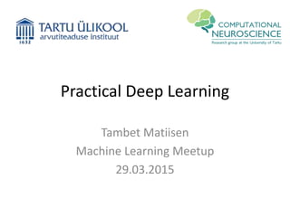 Practical Deep Learning
Tambet Matiisen
Machine Learning Meetup
29.03.2015
 