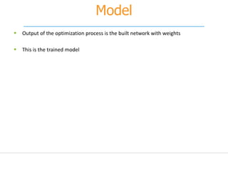 Model
 Output of the optimization process is the built network with weights
 This is the trained model
 