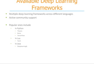 Available Deep Learning
Frameworks
 Multiple deep learning frameworks across different languages
 Active community support
 Popular ones include
− In Python
• Theano
• Keras
• TensorFlow
− In Lua
• Torch
− In Java
• Deeplearning4j
 