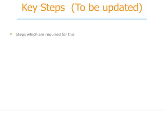 Key Steps (To be updated)
 Steps which are required for this
 