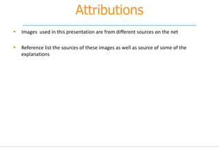 Attributions
 Images used in this presentation are from different sources on the net
 Reference list the sources of these images as well as source of some of the
explanations
 