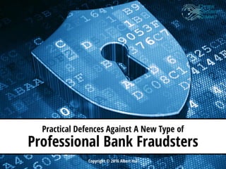 Practical Defences Against A New Type of
Professional Bank Fraudsters
Copyright © 2016 Albert Hui
 