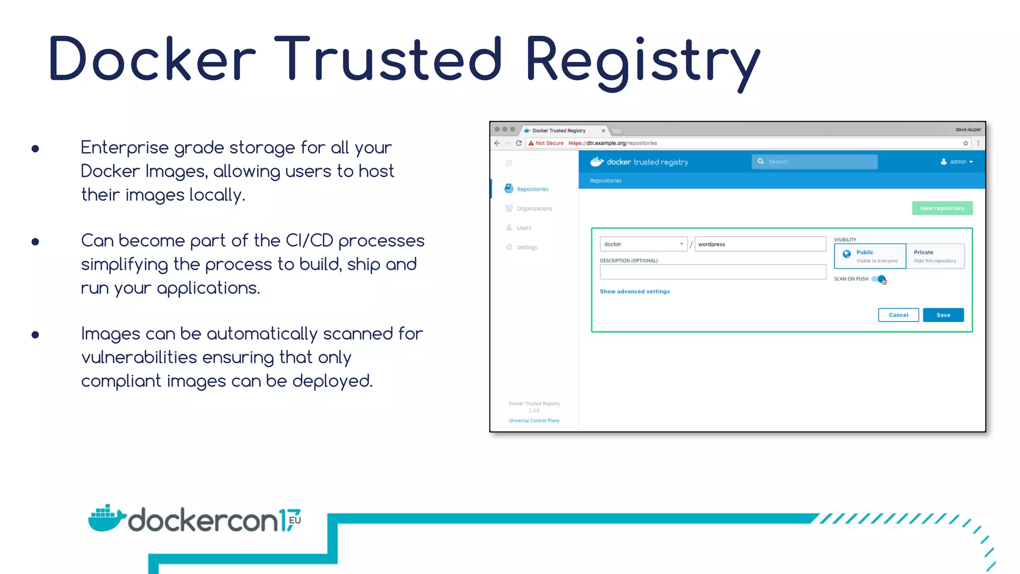 Docker Trusted Registry ● Enterprise grade storage for all your Docker Images, allowing users to host their images locally. ● Can become part of the CI/CD processes simplifying the process to build, ship and run your applications. ● Images can be automatically scanned for vulnerabilities ensuring that only compliant images can be deployed. 