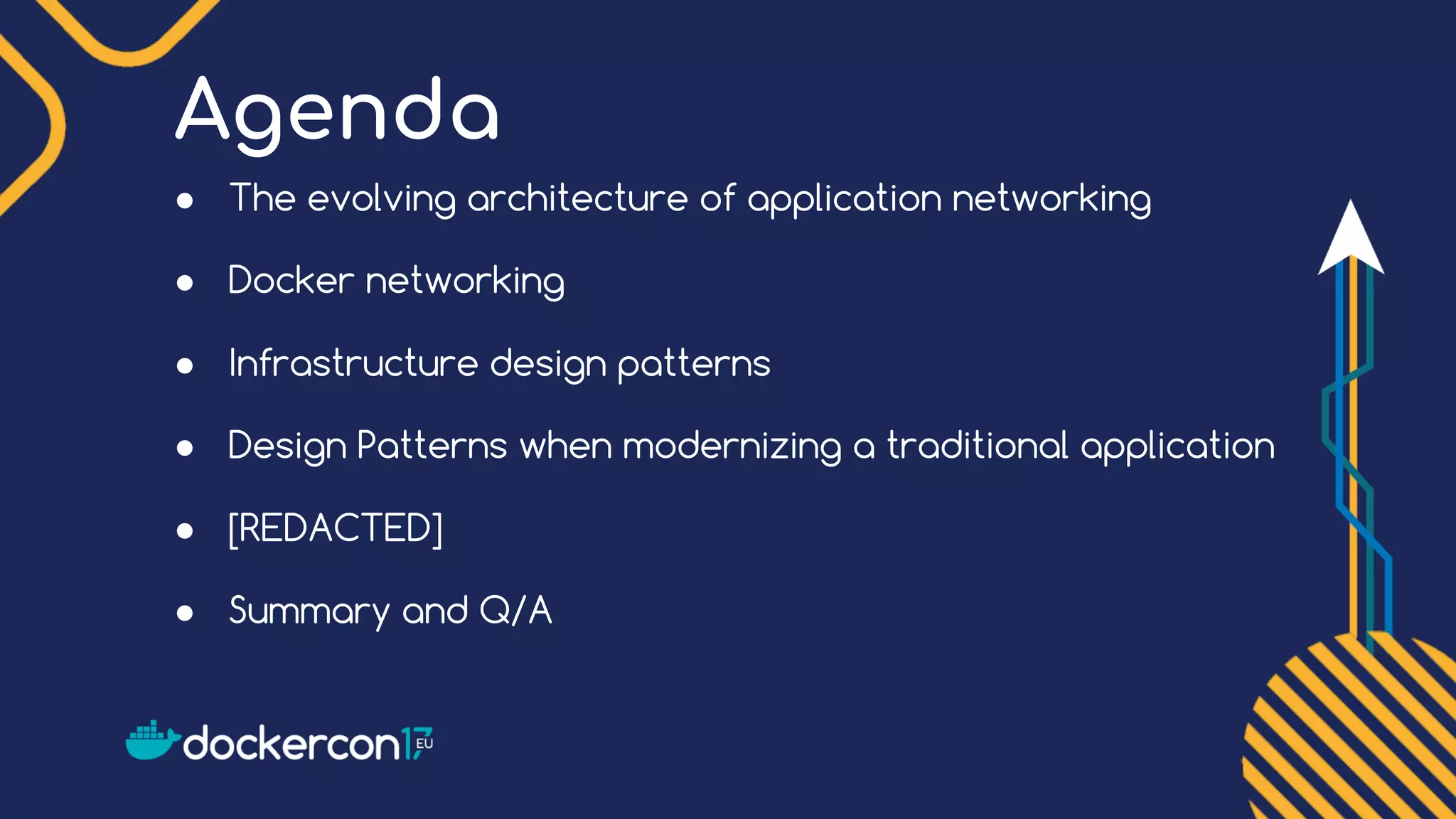 Agenda ● The evolving architecture of application networking ● Docker networking ● Infrastructure design patterns ● Design Patterns when modernizing a traditional application ● [REDACTED] ● Summary and Q/A 