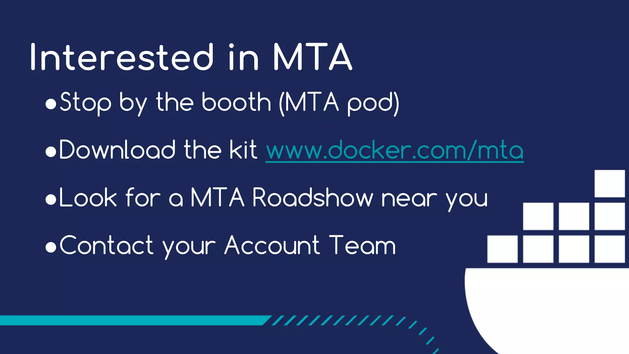 Interested in MTA ●Stop by the booth (MTA pod) ●Download the kit www.docker.com/mta ●Look for a MTA Roadshow near you ●Contact your Account Team 