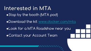 Interested in MTA
●Stop by the booth (MTA pod)
●Download the kit www.docker.com/mta
●Look for a MTA Roadshow near you
●Con...