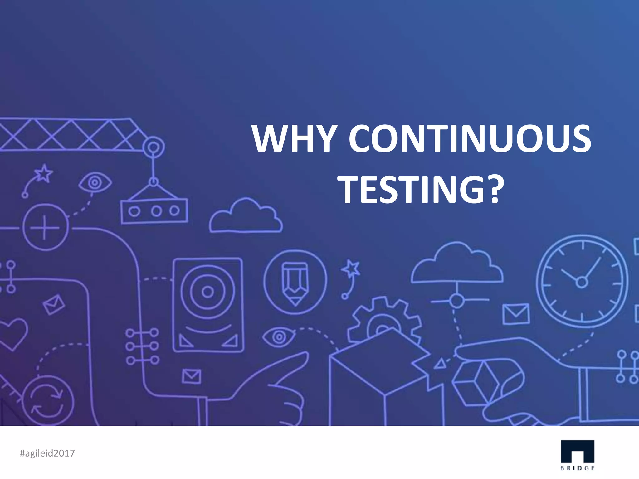 Thank YouWHY CONTINUOUS TESTING? WHY CONTINUOUS TESTING? #agileid2017 
