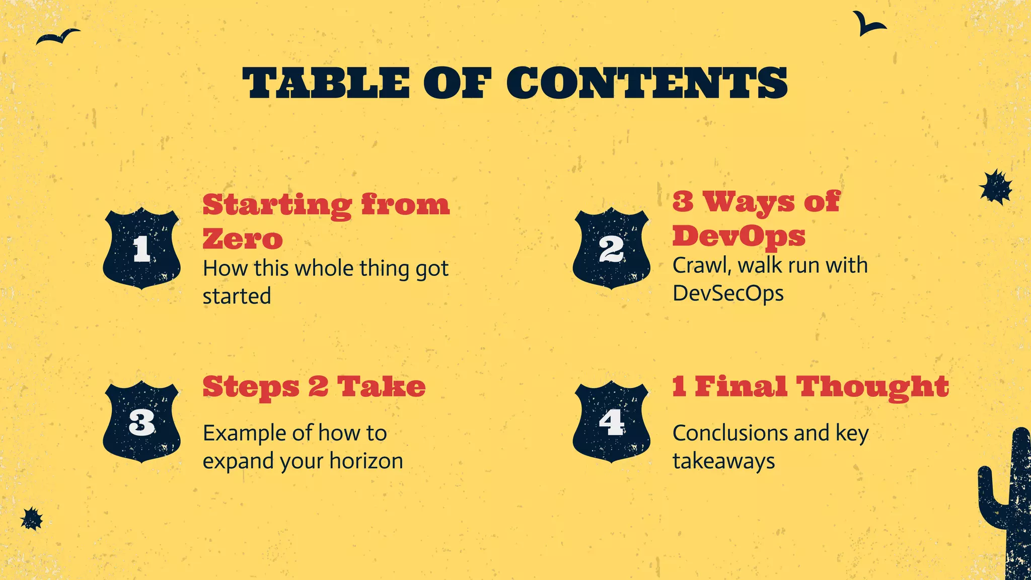 Starting from Zero Steps 2 Take Example of how to expand your horizon 1 Final Thought Conclusions and key takeaways How this whole thing got started 3 Ways of DevOps Crawl, walk run with DevSecOps TABLE OF CONTENTS 2 4 3 1 