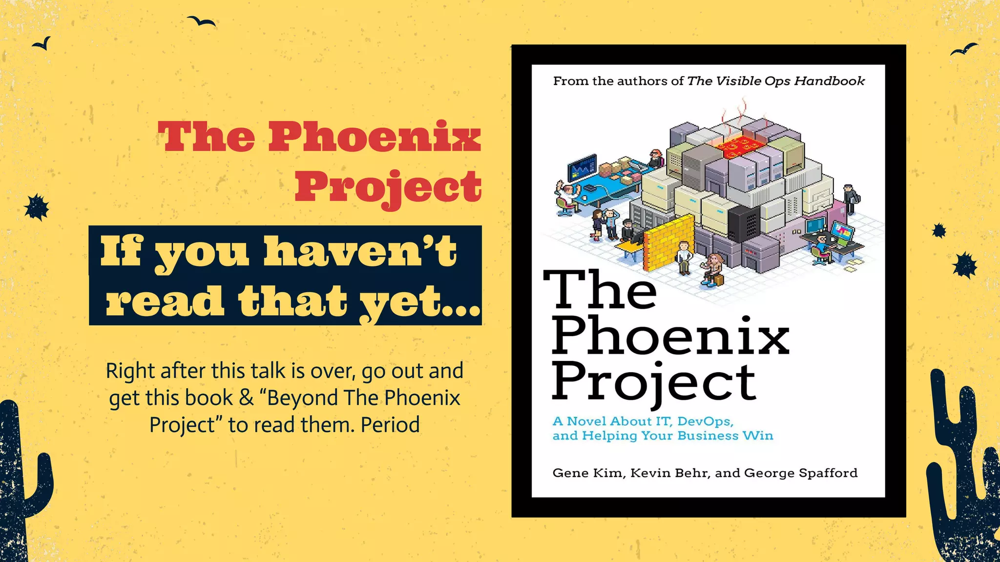 The Phoenix Project _If you haven’t_ _read that yet… Right after this talk is over, go out and get this book & “Beyond The Phoenix Project” to read them. Period 