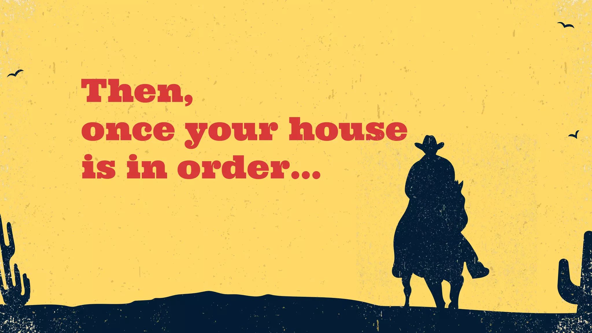 Then, once your house is in order… 