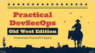 Old West Edition
Practical
DevSecOps
Fundamentals of Successful Programs
 