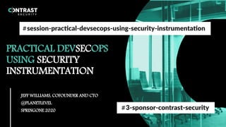 PRACTICAL DEVSECOPS
USING SECURITY
INSTRUMENTATION
JEFF WILLIAMS, COFOUNDER AND CTO
@PLANETLEVEL
SPRINGONE 2020
 