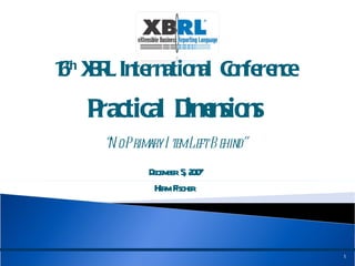 16 th  XBRL International Conference Practical Dimensions “ No Primary Item Left Behind” December 5, 2007 Herm Fischer 
