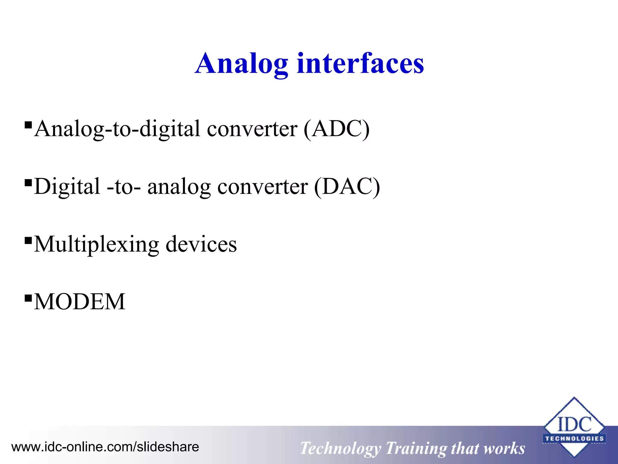 Analog interfaces 
Analog-to-digital converter (ADC) 
Digital -to- analog converter (DAC) 
Multiplexing devices 
MODEM 
www.idc-online.com/slideshare Technology TTrraaiinniinngg tthhaatt WWoorrkkss 
 