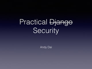 Practical Django
Security
Andy Dai
 