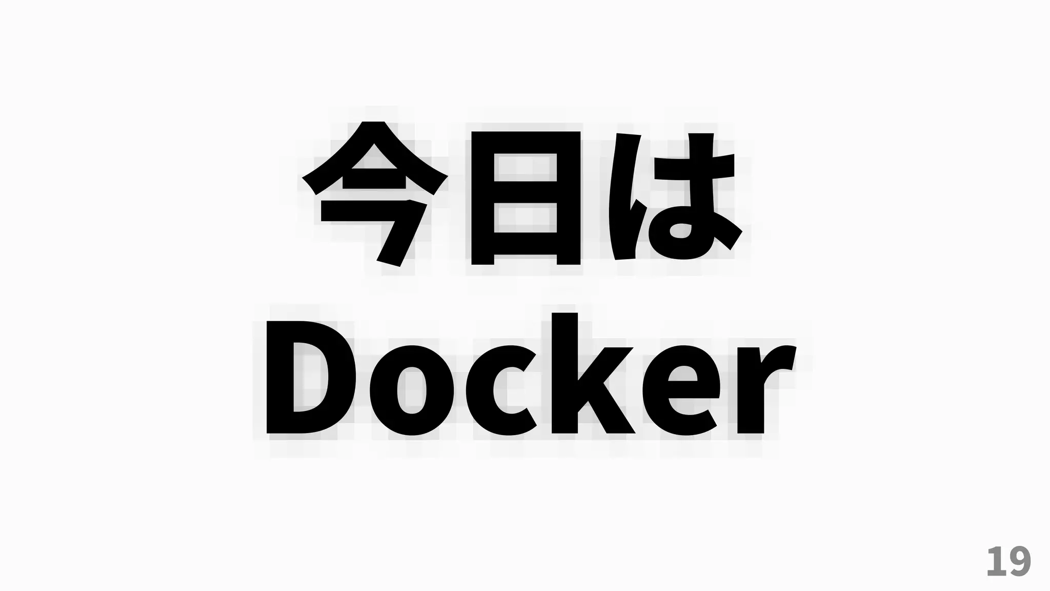 19
今日は
Docker
 