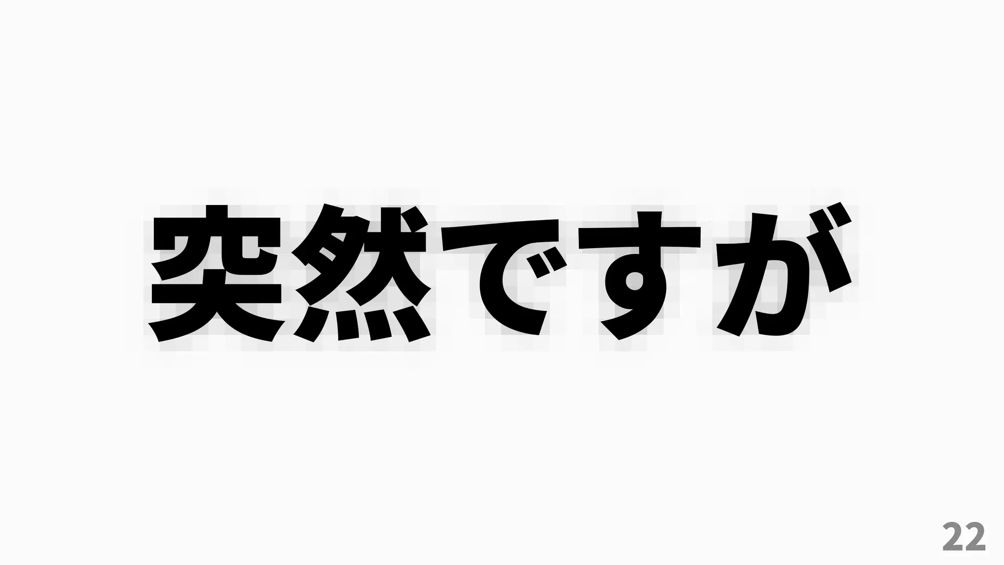 22
突然ですが
 