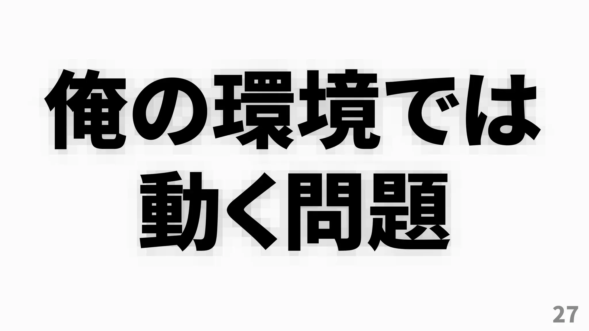27
俺の環境では
動く問題
 