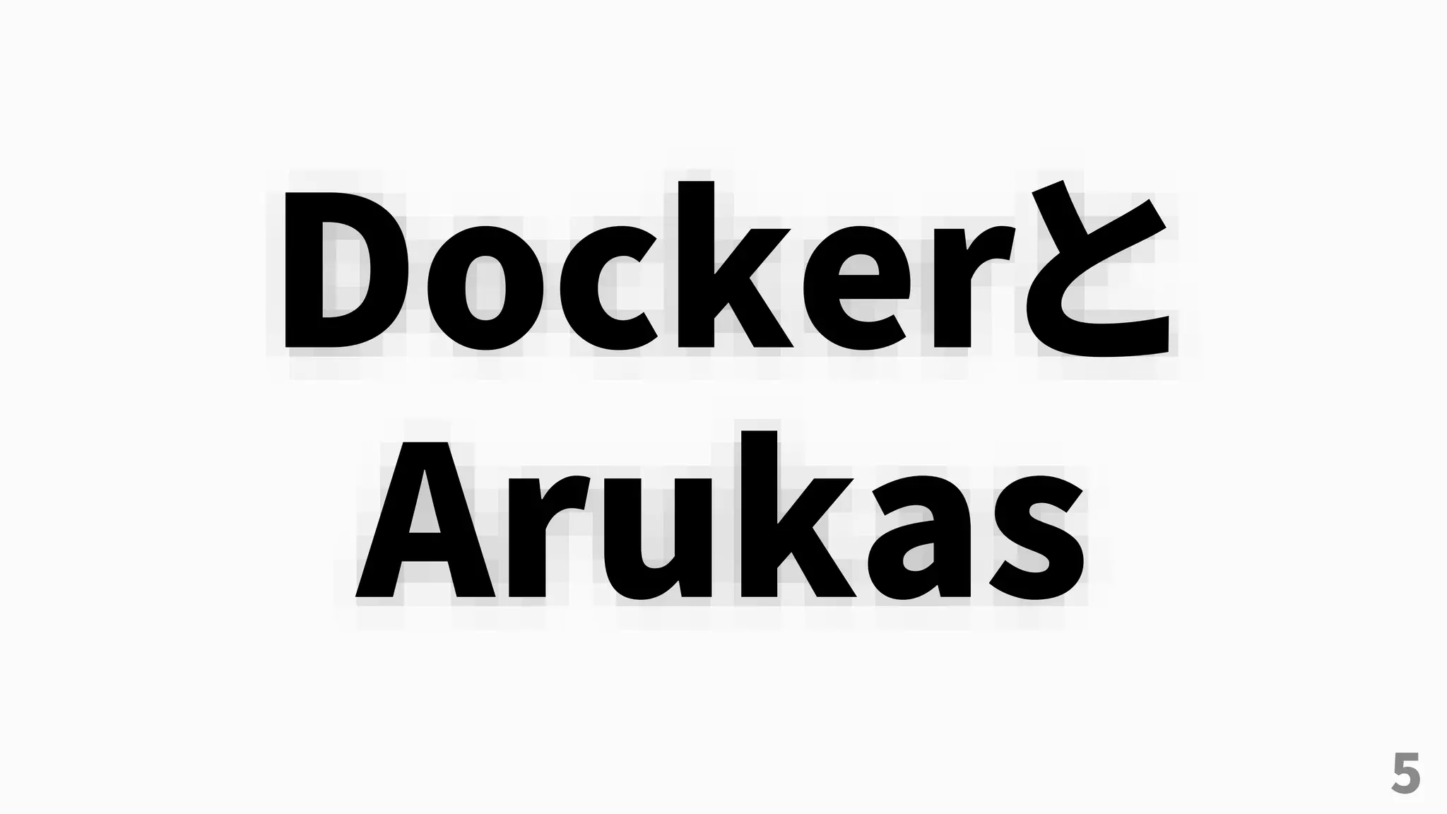 5
Dockerと
Arukas
 