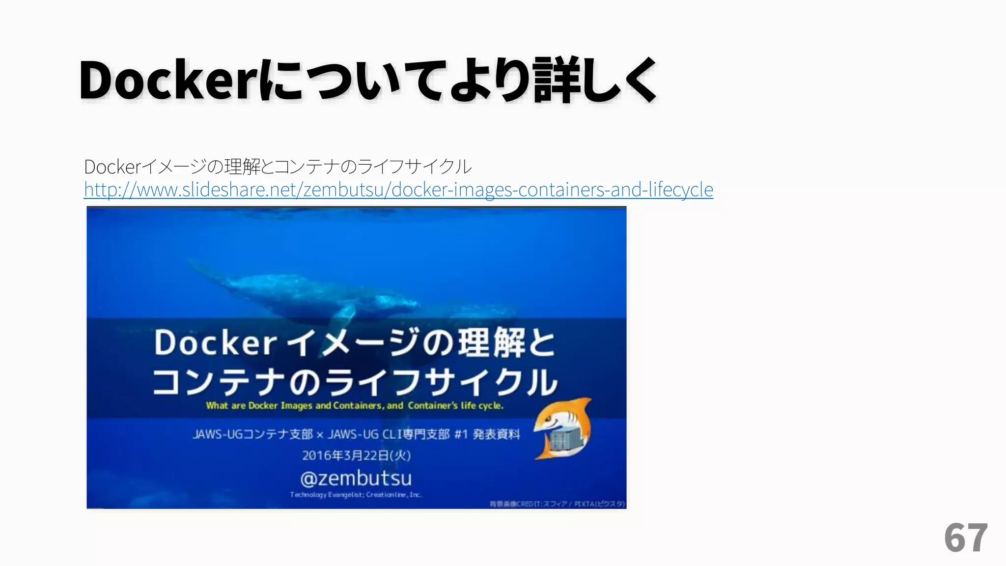 Dockerについてより詳しく
67
Dockerイメージの理解とコンテナのライフサイクル
http://www.slideshare.net/zembutsu/docker-images-containers-and-lifecycle
 