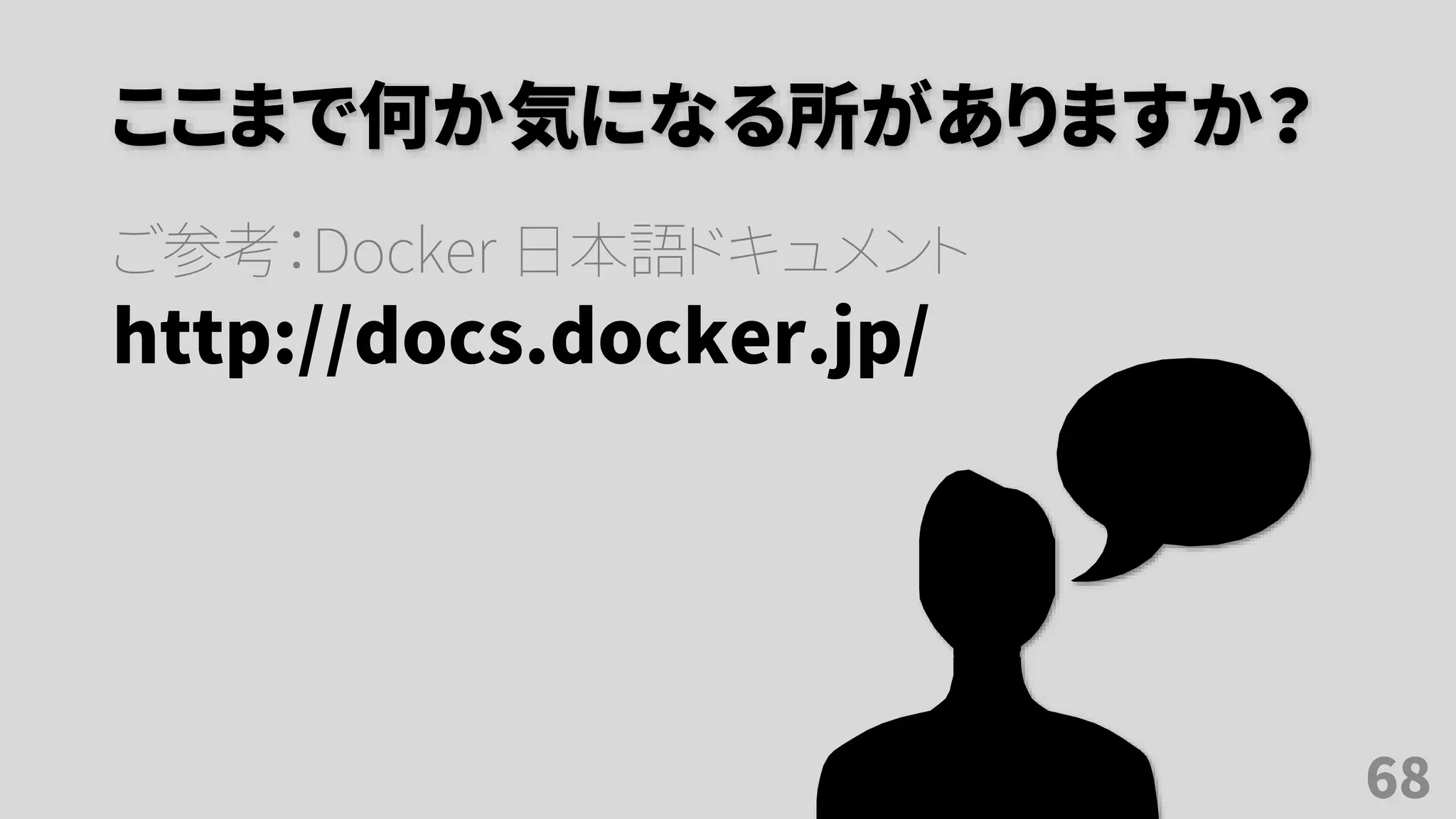 ここまで何か気になる所がありますか？
ご参考：Docker 日本語ドキュメント
http://docs.docker.jp/
68
 