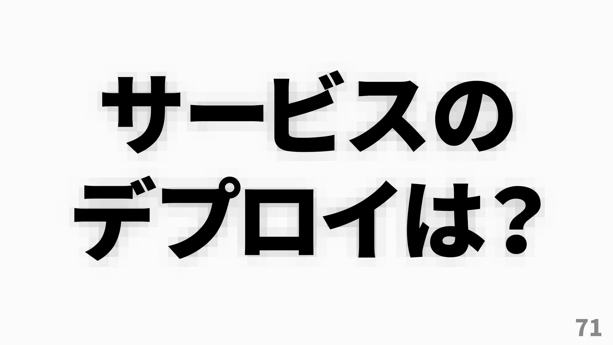 71
サービスの
デプロイは？
 