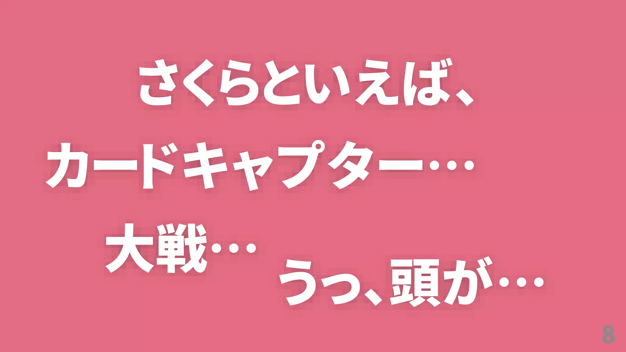 8
さくらといえば、
カードキャプター…
大戦…
うっ、頭が…
 