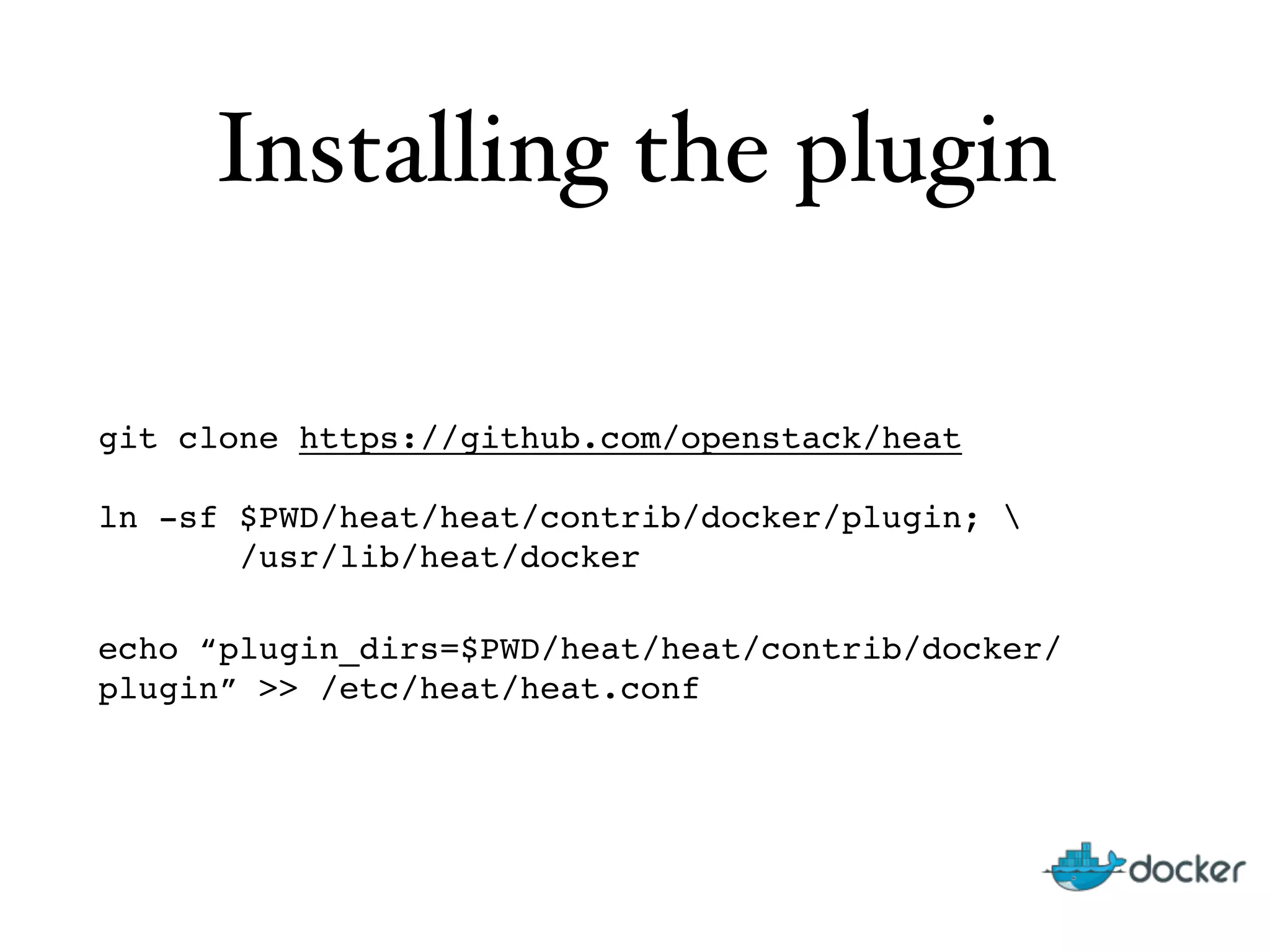 Installing the plugin
git clone https://github.com/openstack/heat 
 
ln -sf $PWD/heat/heat/contrib/docker/plugin;  
/usr/lib/heat/docker"
echo “plugin_dirs=$PWD/heat/heat/contrib/docker/
plugin” >> /etc/heat/heat.conf
 