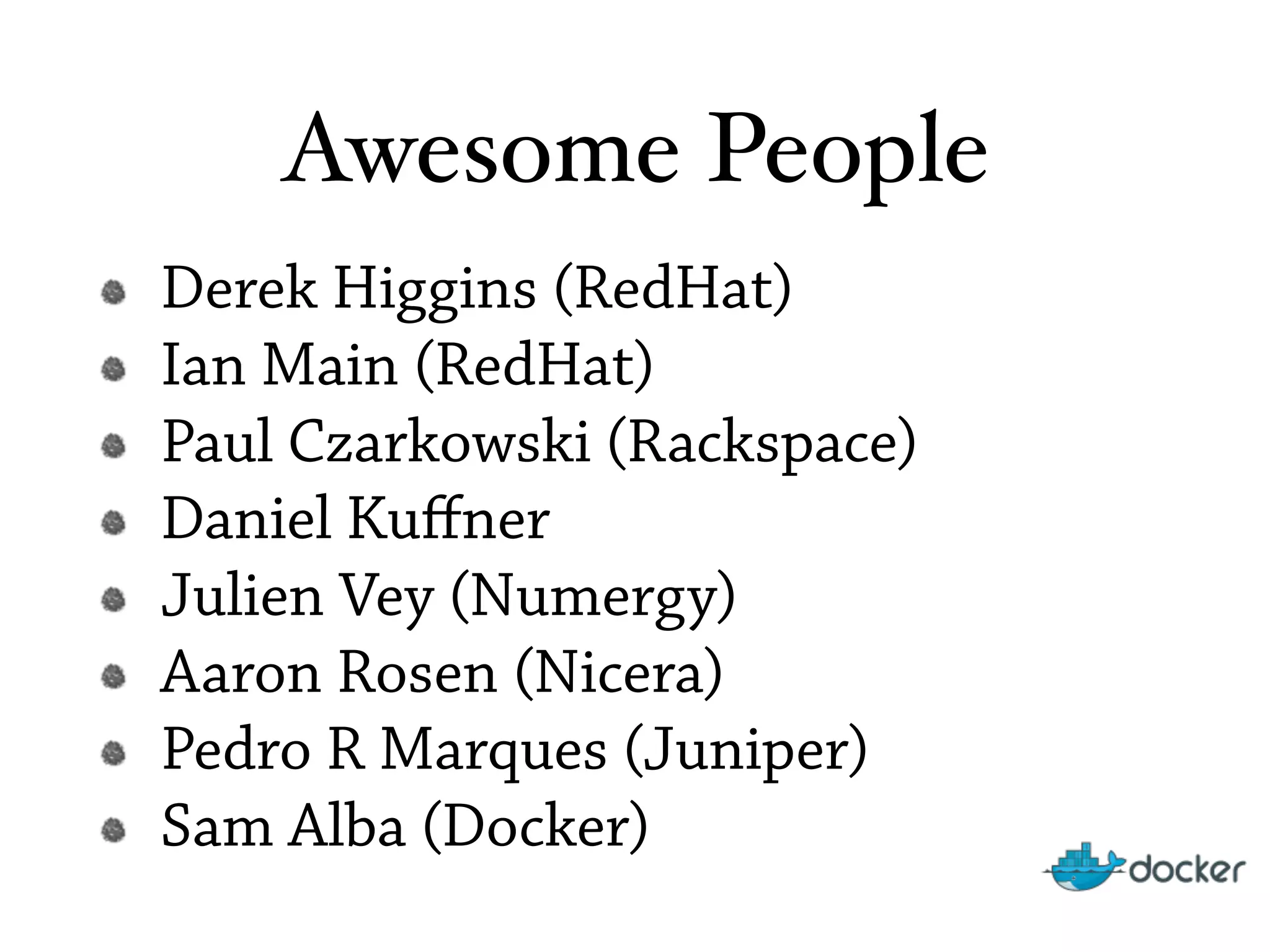 Awesome People
Derek Higgins (RedHat)
Ian Main (RedHat)
Paul Czarkowski (Rackspace)
Daniel Kuﬀner
Julien Vey (Numergy)
Aaron Rosen (Nicera)
Pedro R Marques (Juniper)
Sam Alba (Docker)
 