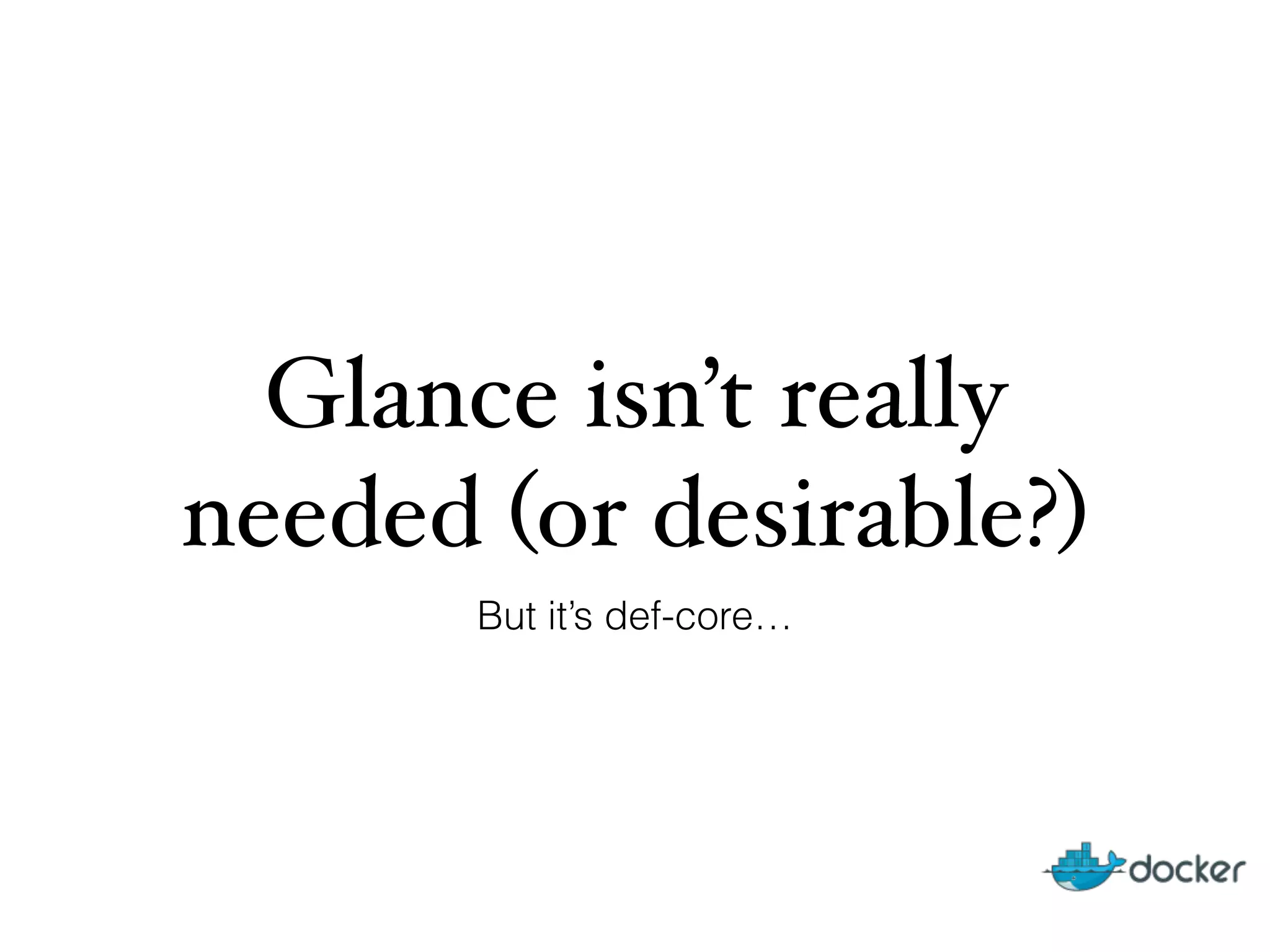 Glance isn’t really
needed (or desirable?)
But it’s def-core…
 