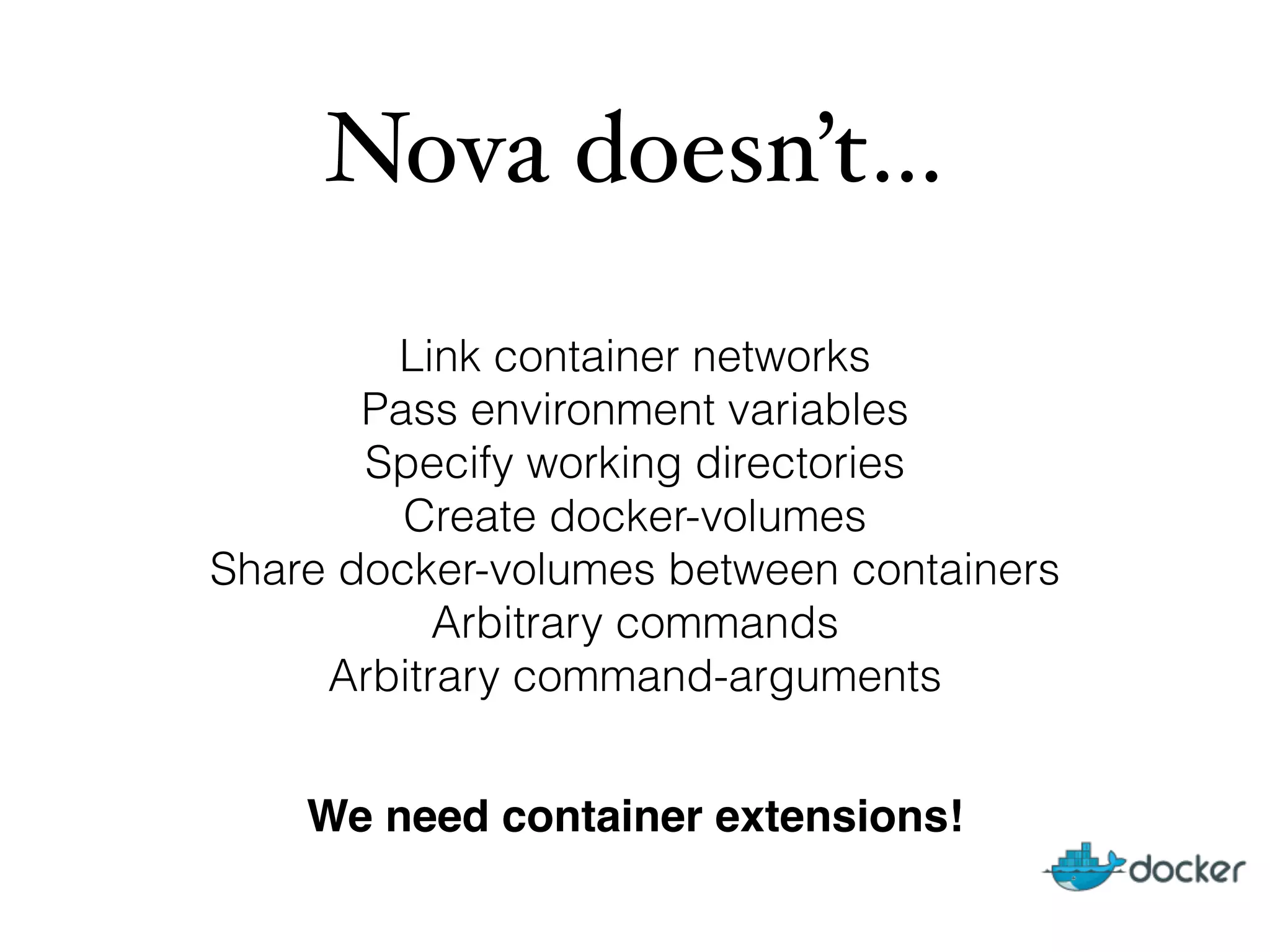 Nova doesn’t…
Link container networks
Pass environment variables
Specify working directories
Create docker-volumes
Share docker-volumes between containers
Arbitrary commands
Arbitrary command-arguments
We need container extensions!
 