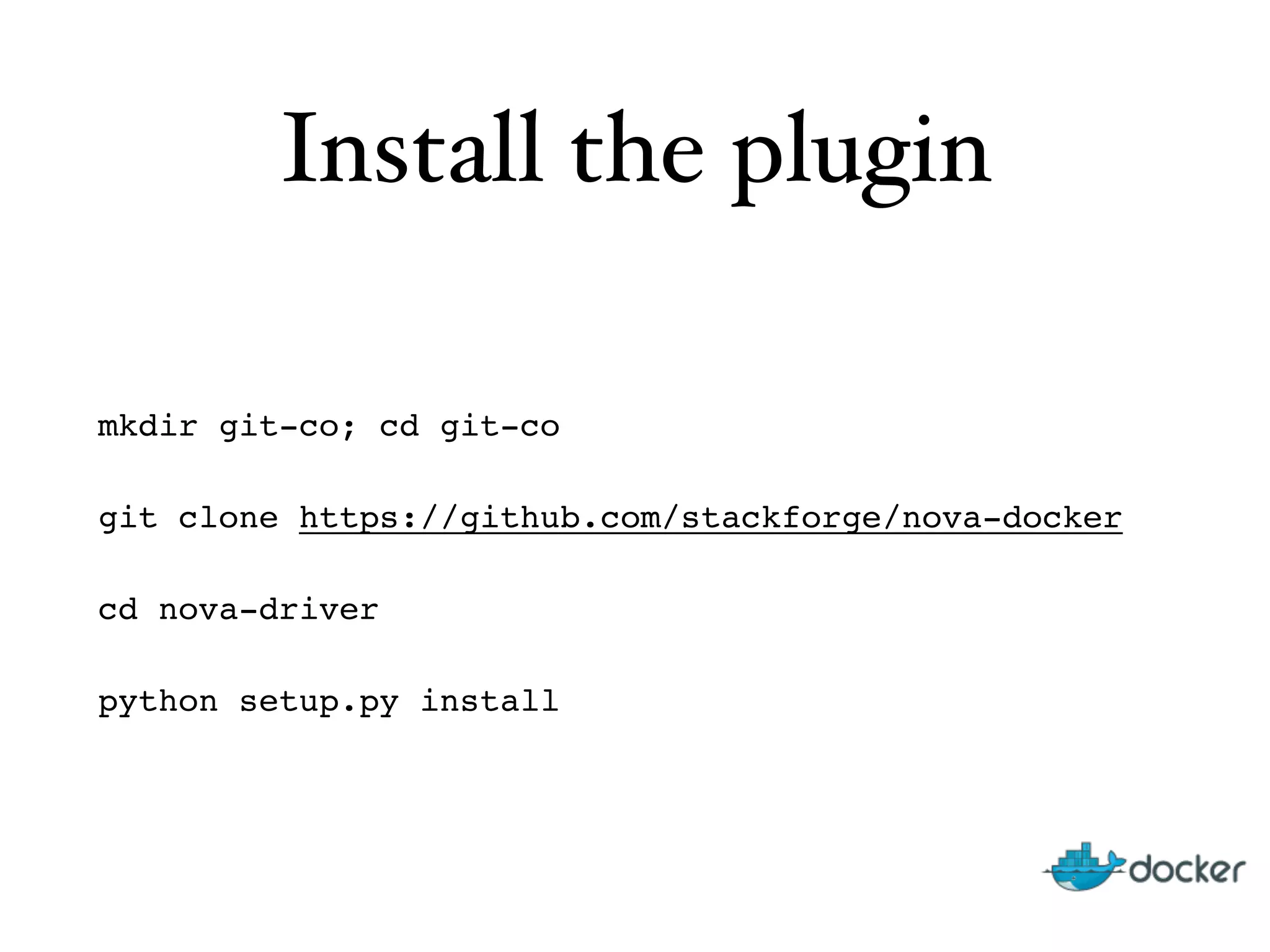 Install the plugin
mkdir git-co; cd git-co"
git clone https://github.com/stackforge/nova-docker"
cd nova-driver"
python setup.py install
 