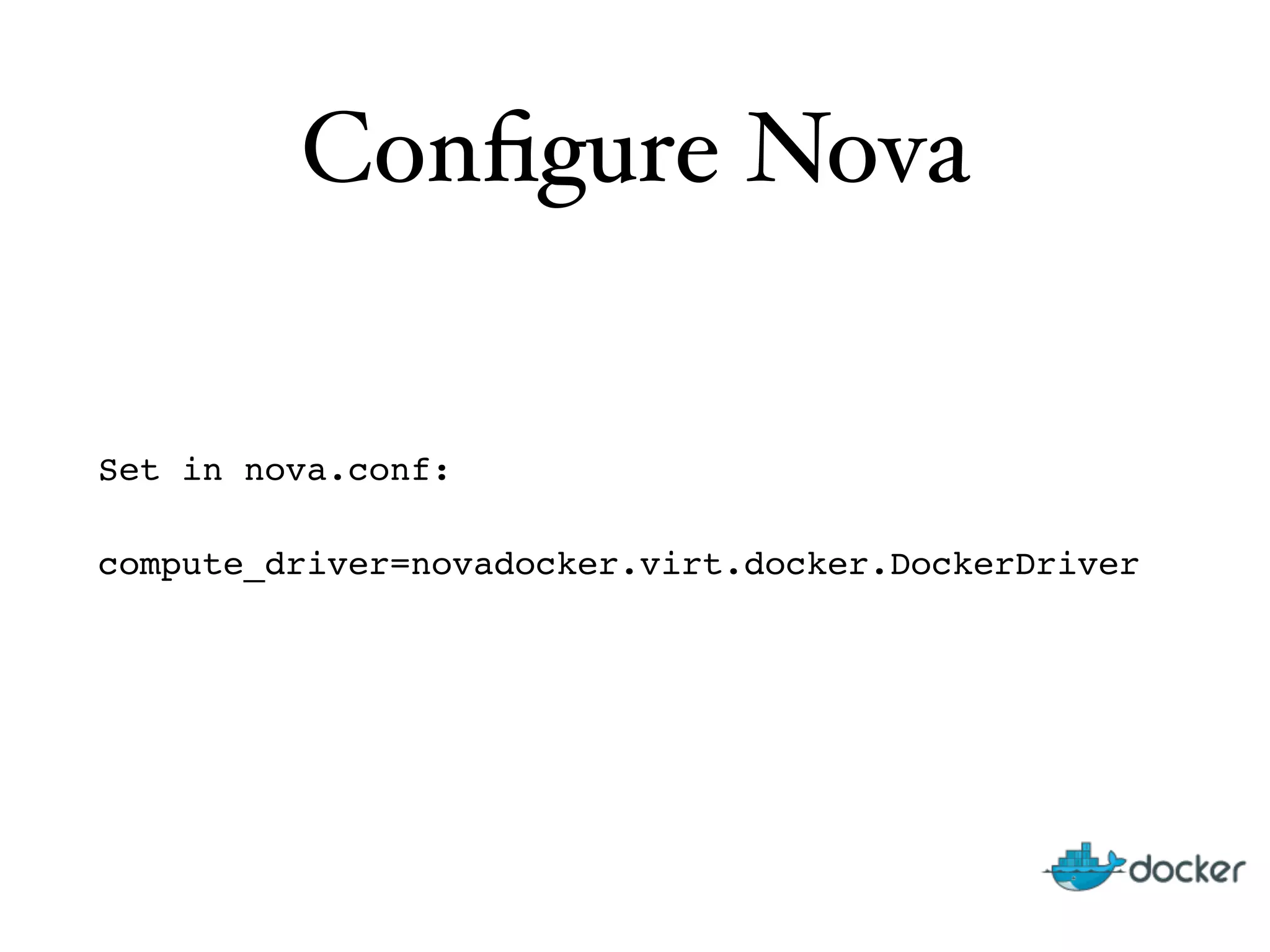 Conﬁgure Nova
Set in nova.conf:"
compute_driver=novadocker.virt.docker.DockerDriver"
 