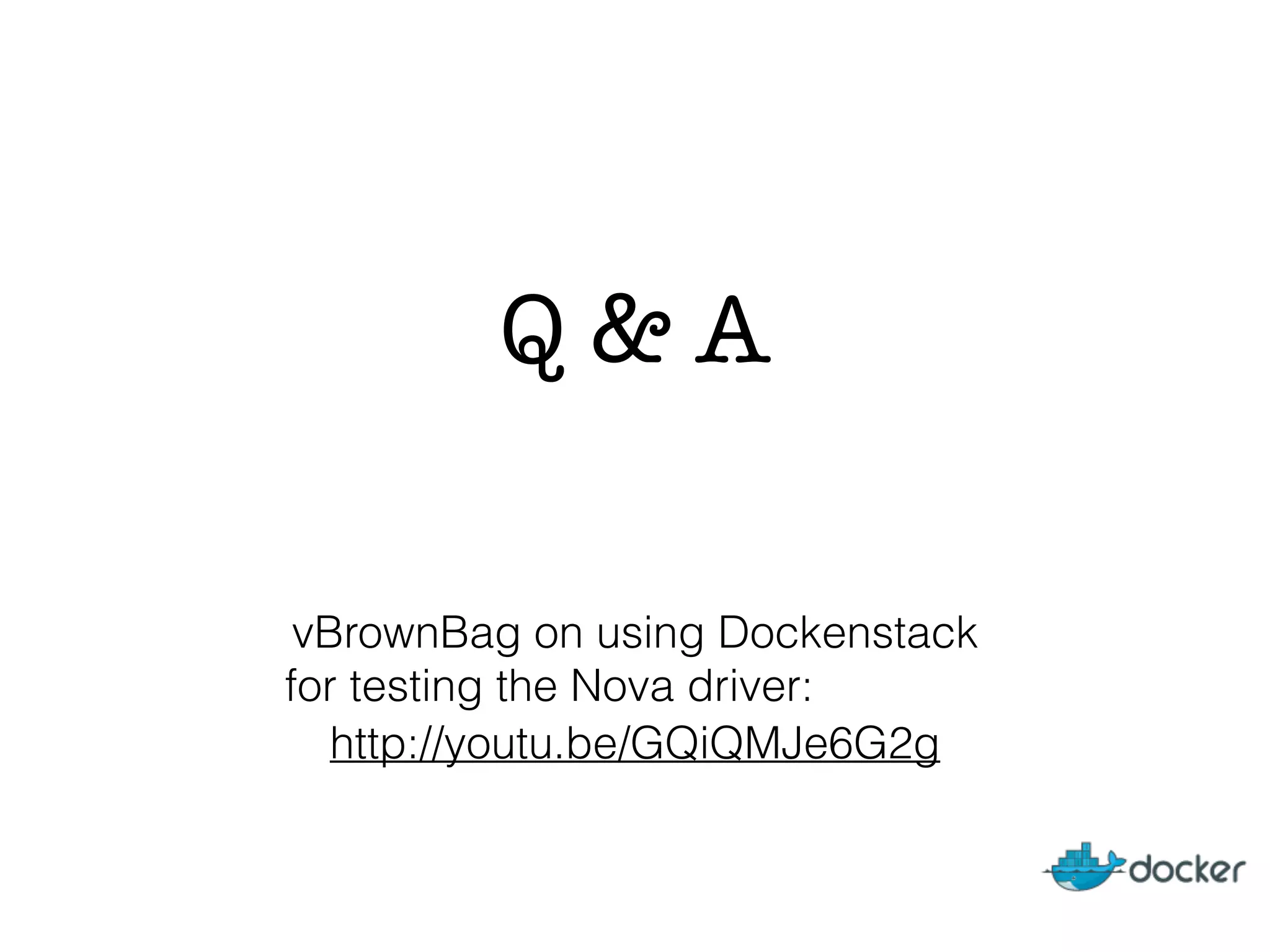 Q & A
http://youtu.be/GQiQMJe6G2g
vBrownBag on using Dockenstack
for testing the Nova driver:
 