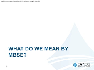© 2014 Systems and Proposal Engineering Company. All Rights Reserved 
WHAT DO WE MEAN BY 
MBSE? 
20 
 