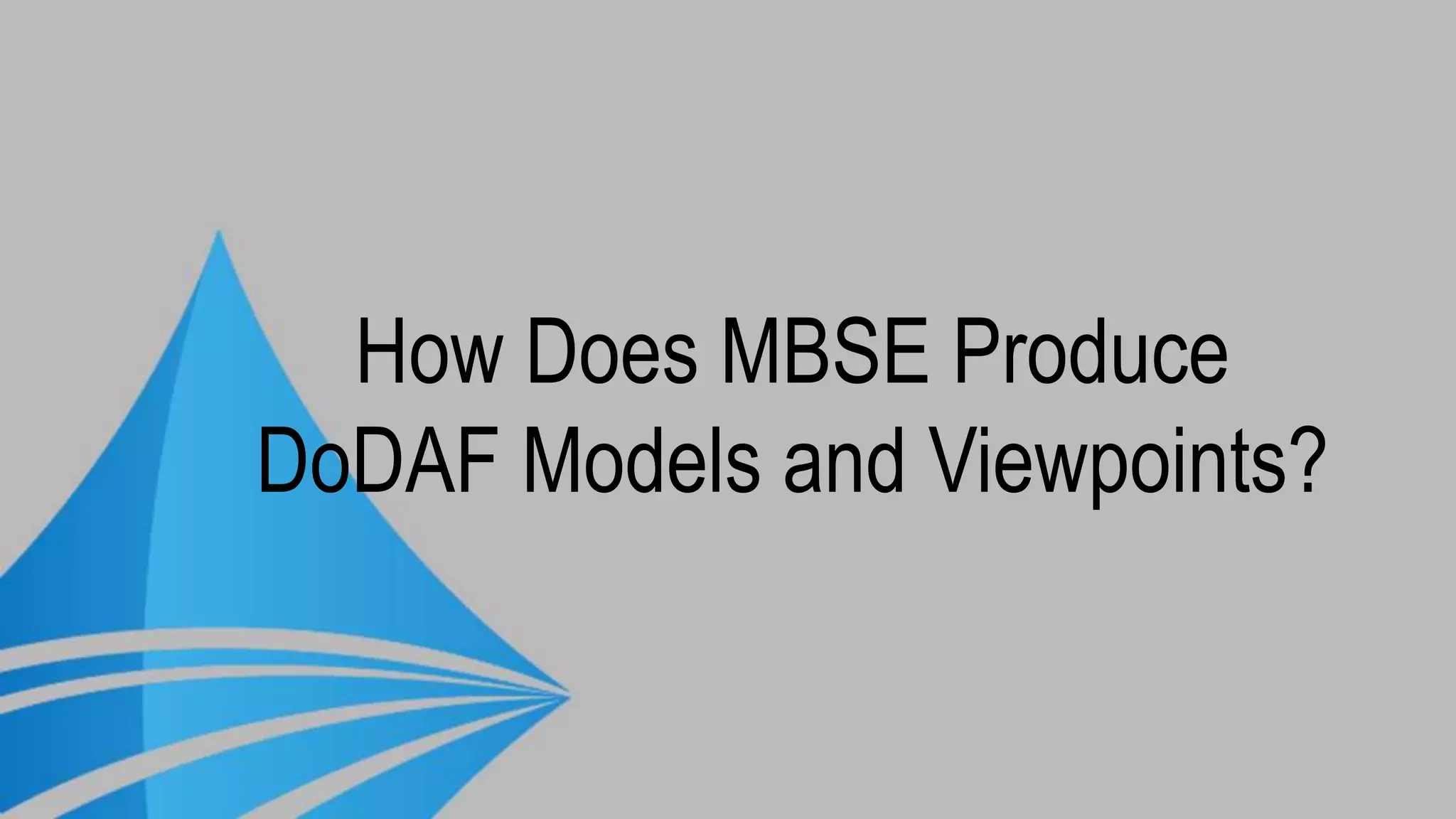 How Does MBSE Produce
DoDAF Models and Viewpoints?
 
