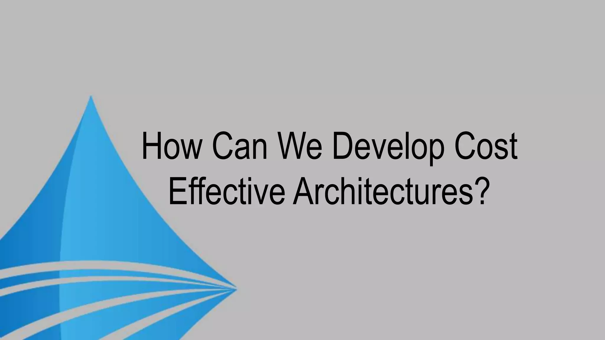 How Can We Develop Cost
Effective Architectures?
 