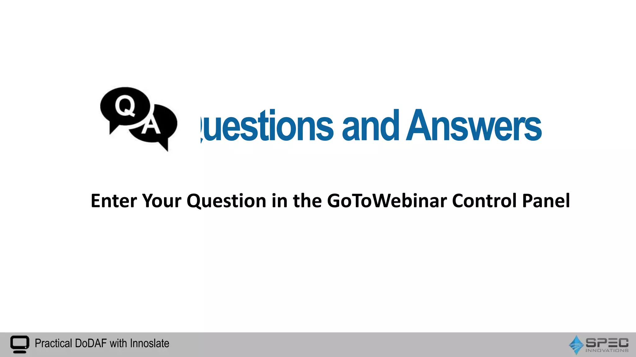 QuestionsandAnswers
Enter Your Question in the GoToWebinar Control Panel
Practical DoDAF with Innoslate
 